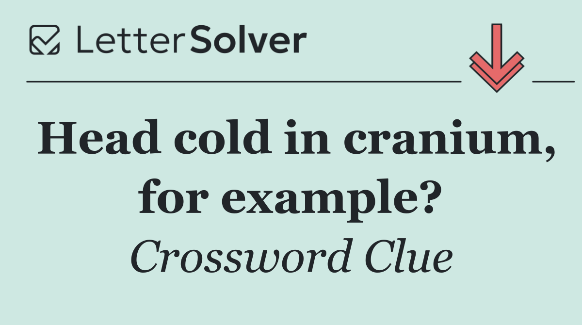 Head cold in cranium, for example?