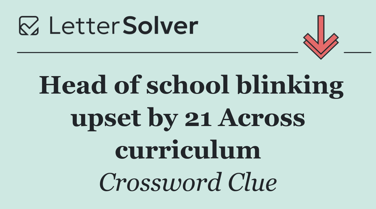 Head of school blinking upset by 21 Across curriculum