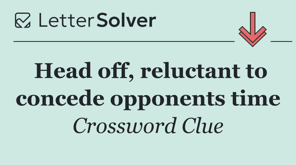 Head off, reluctant to concede opponents time