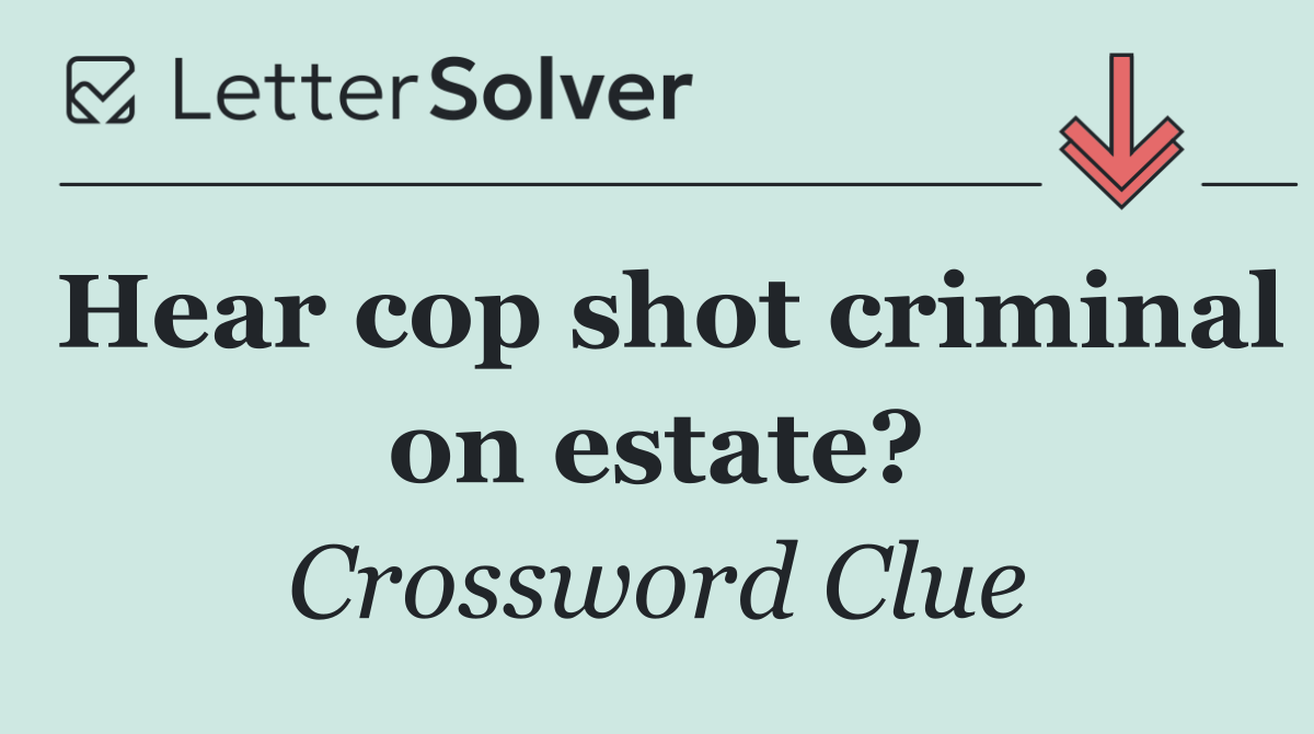 Hear cop shot criminal on estate?