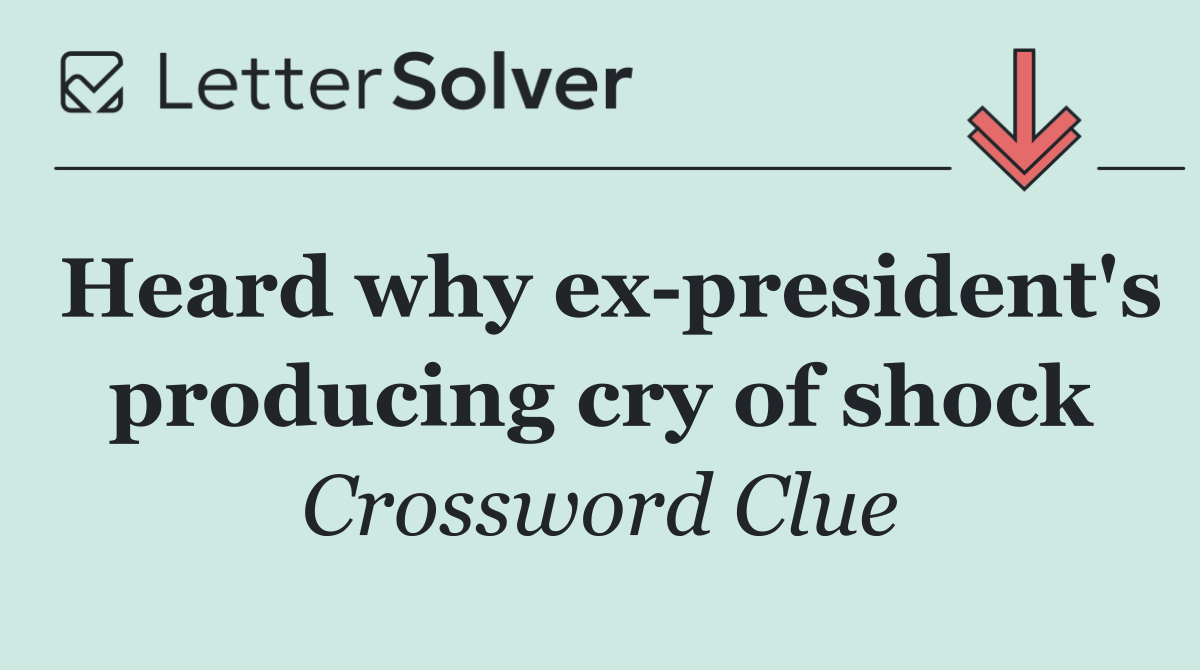 Heard why ex president's producing cry of shock