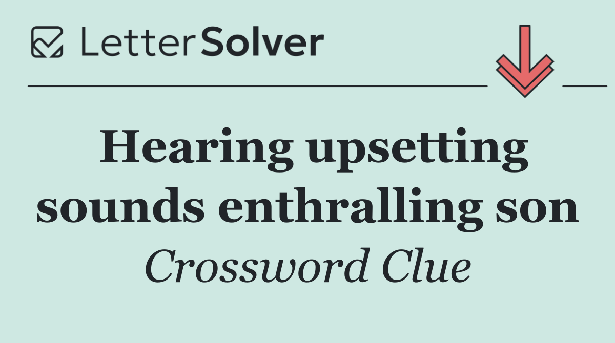 Hearing upsetting sounds enthralling son