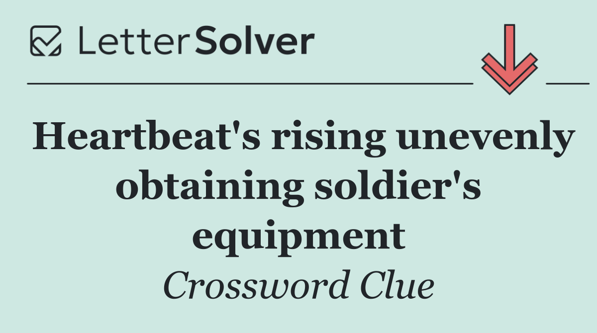 Heartbeat's rising unevenly obtaining soldier's equipment