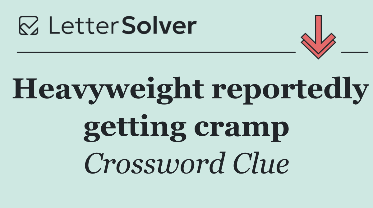 Heavyweight reportedly getting cramp