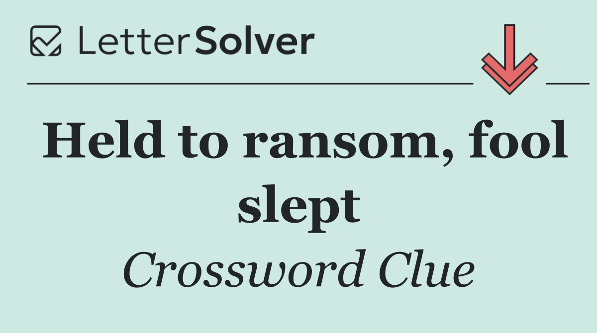 Held to ransom, fool slept