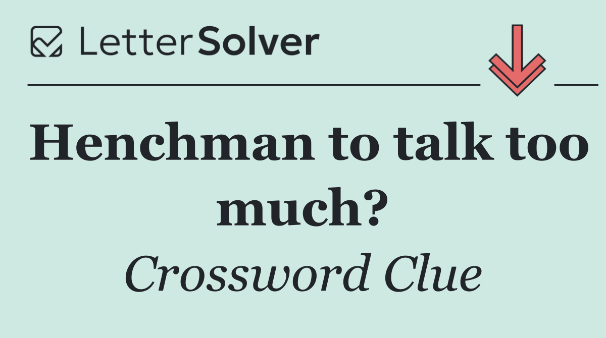 Henchman to talk too much?