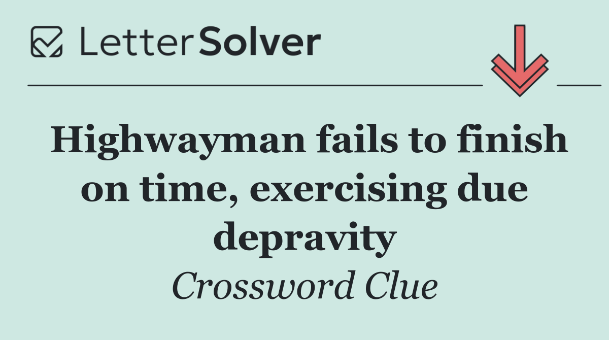 Highwayman fails to finish on time, exercising due depravity