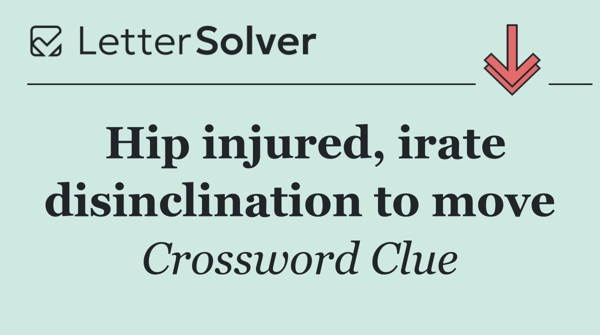 Hip injured, irate disinclination to move