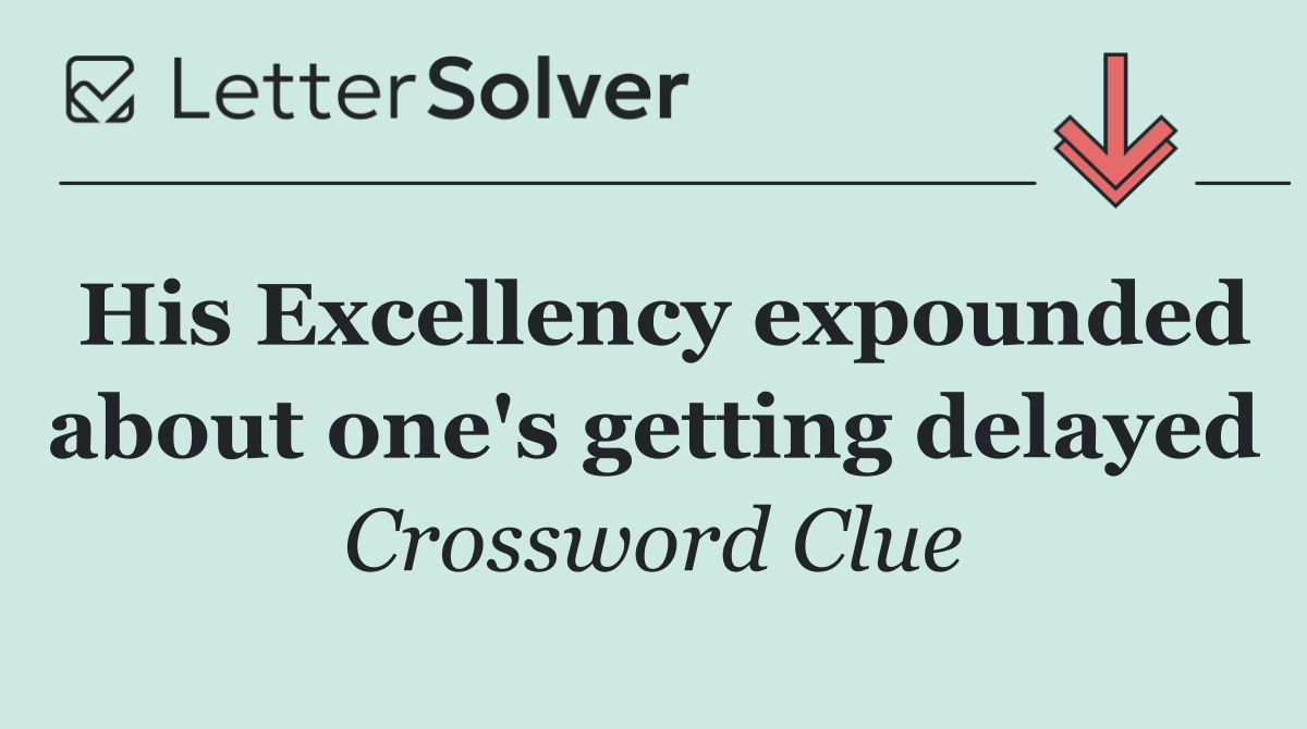 His Excellency expounded about one's getting delayed