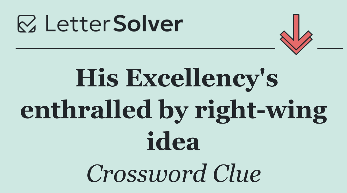 His Excellency's enthralled by right wing idea