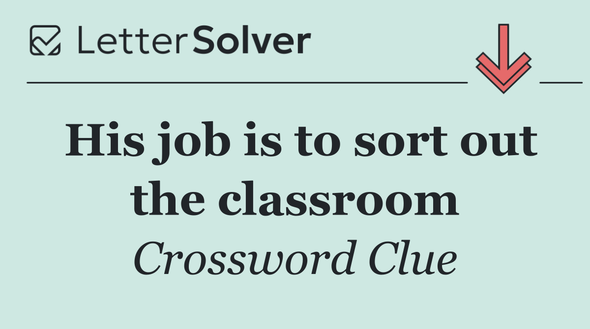 His job is to sort out the classroom