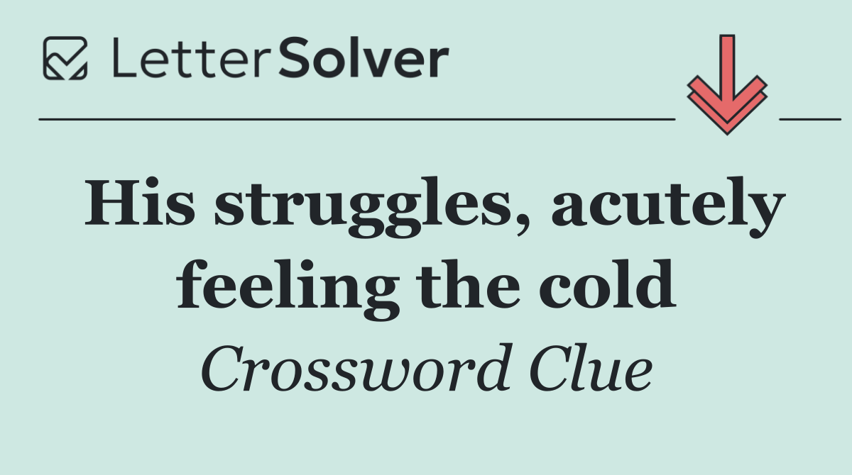 His struggles, acutely feeling the cold