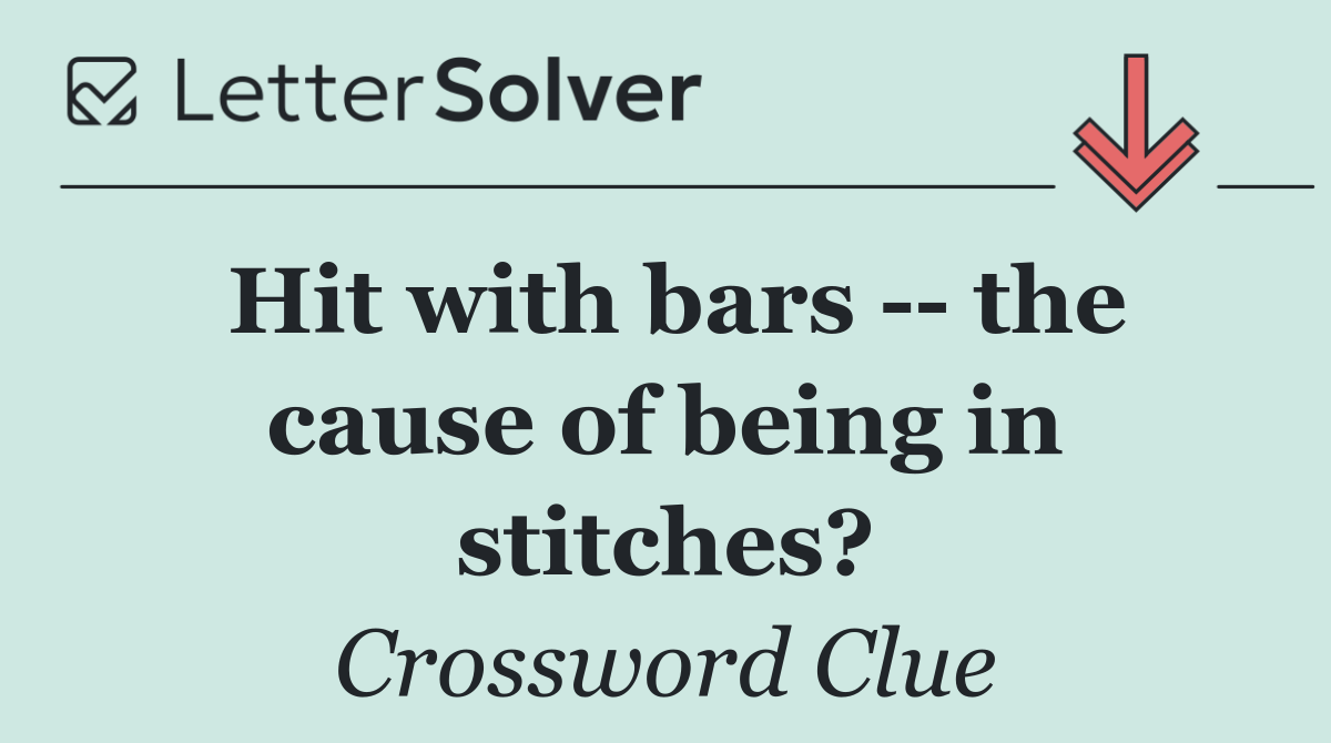 Hit with bars    the cause of being in stitches?
