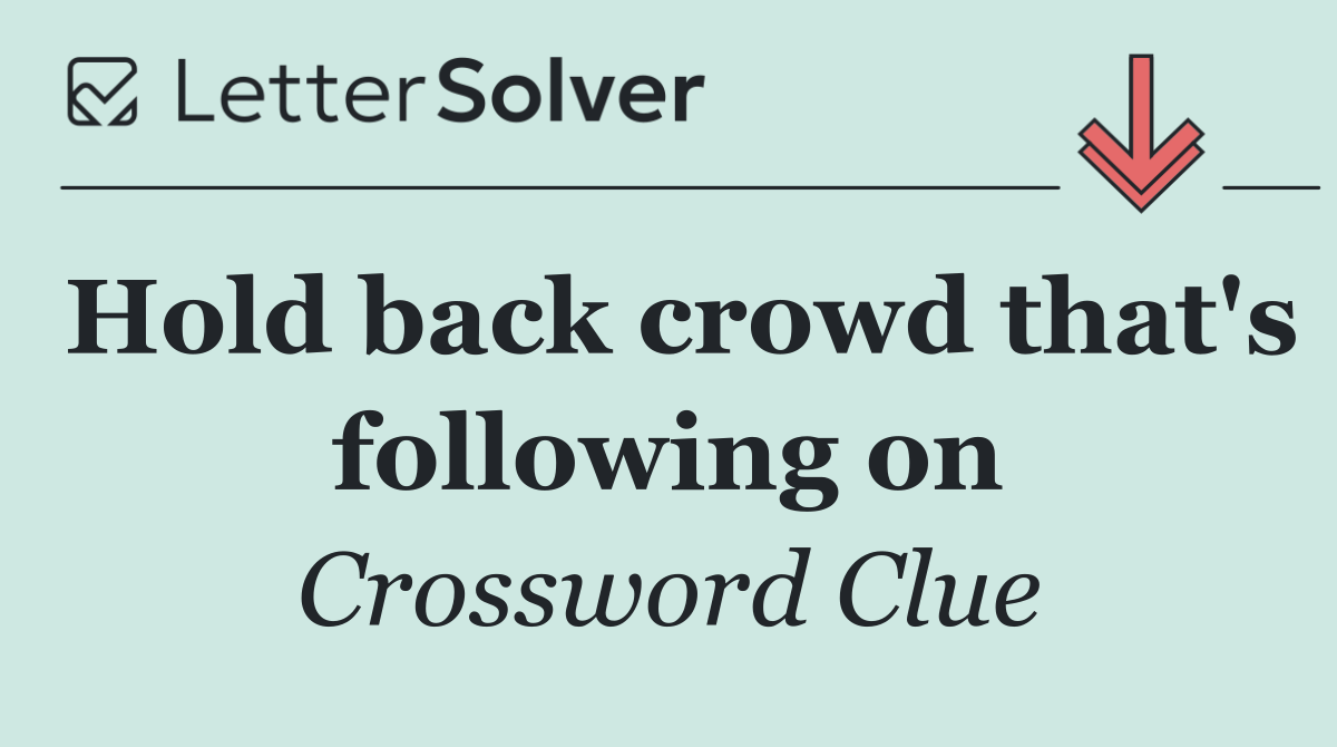 Hold back crowd that's following on