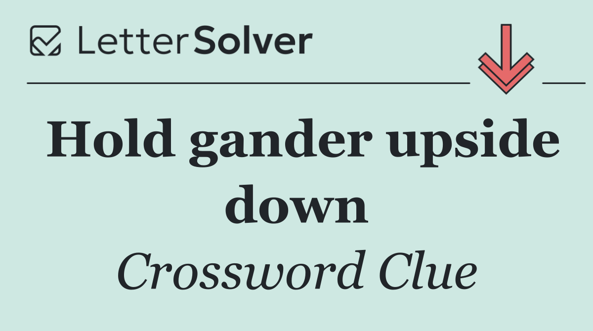 Hold gander upside down