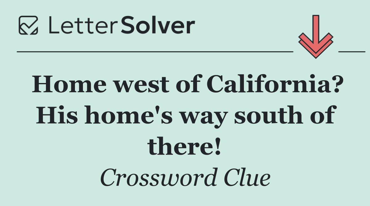 Home west of California? His home's way south of there!