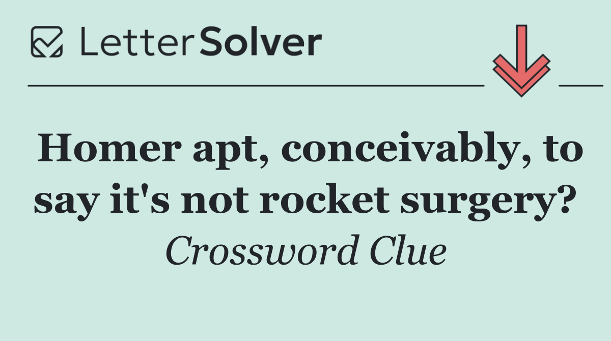 Homer apt, conceivably, to say it's not rocket surgery?