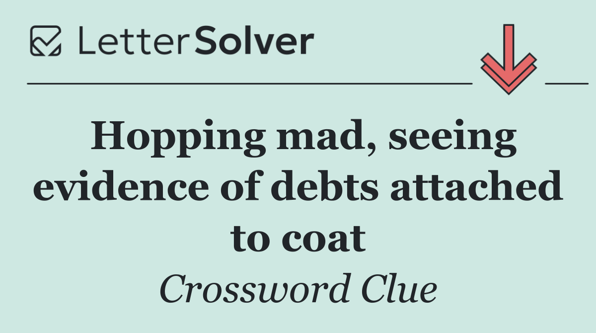Hopping mad, seeing evidence of debts attached to coat