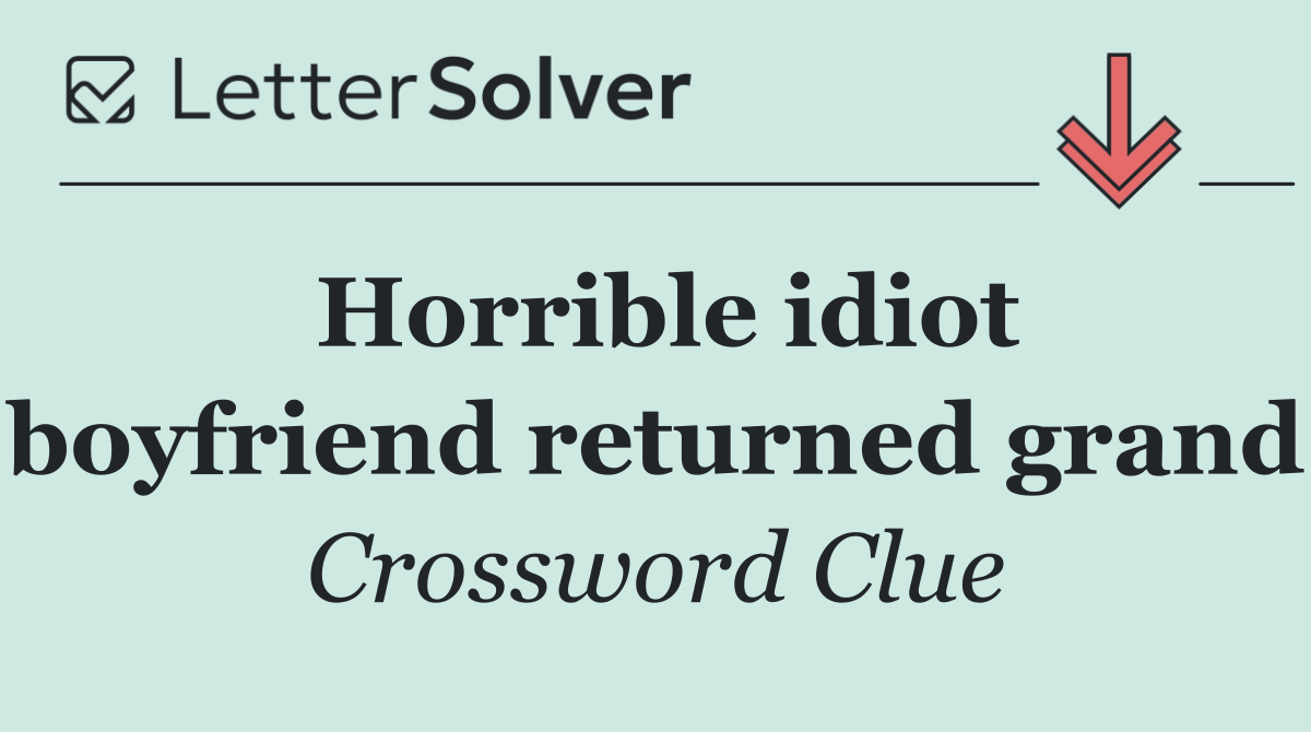 Horrible idiot boyfriend returned grand