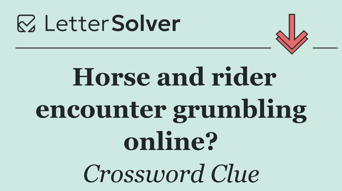 Horse and rider encounter grumbling online?