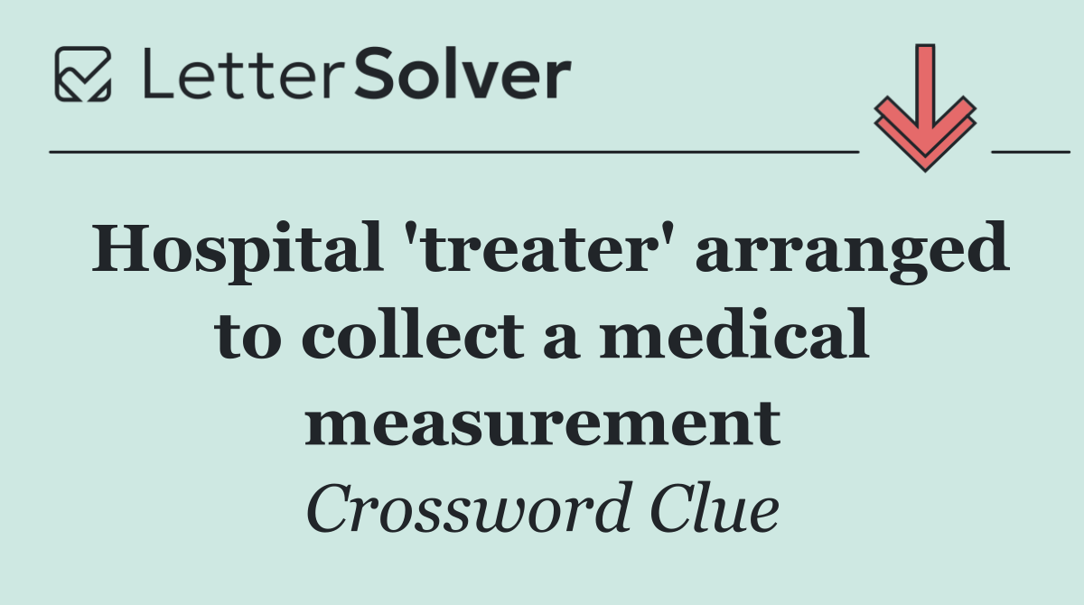 Hospital 'treater' arranged to collect a medical measurement