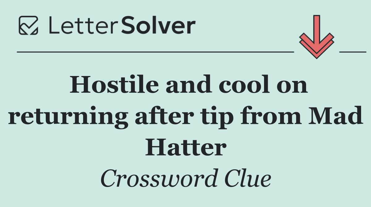 Hostile and cool on returning after tip from Mad Hatter