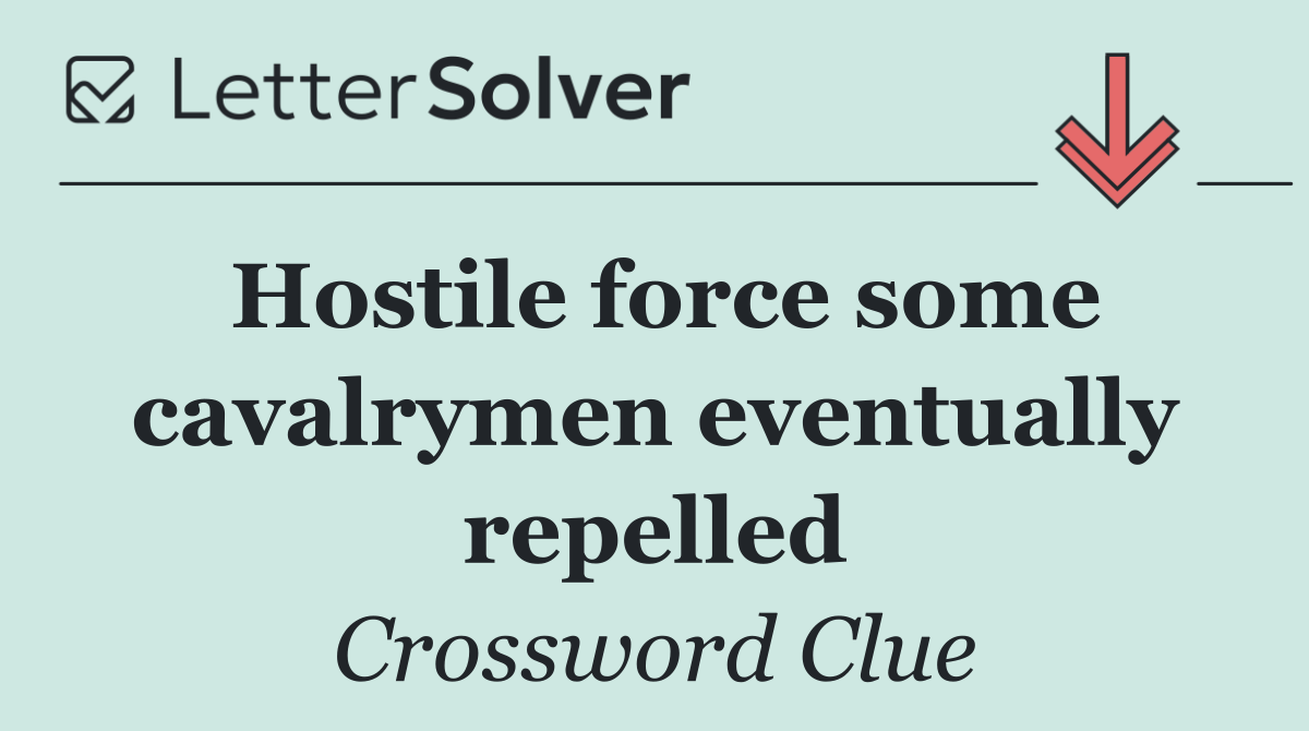 Hostile force some cavalrymen eventually repelled
