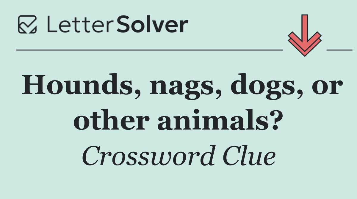 Hounds, nags, dogs, or other animals?