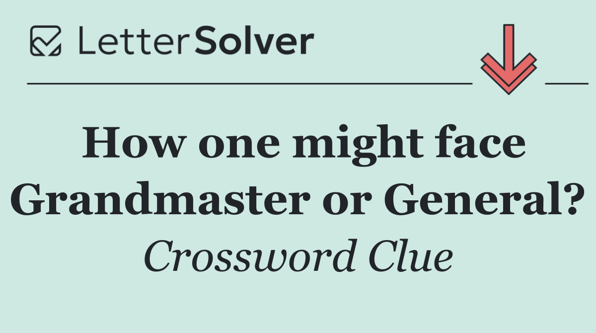 How one might face Grandmaster or General?