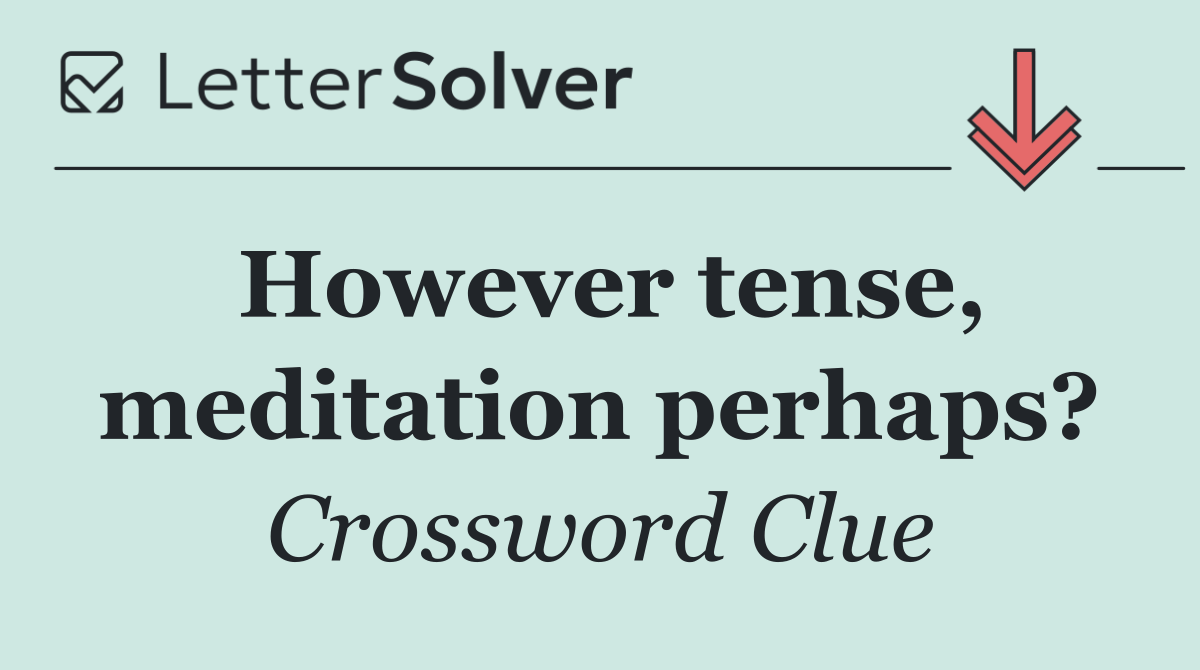 However tense, meditation perhaps?