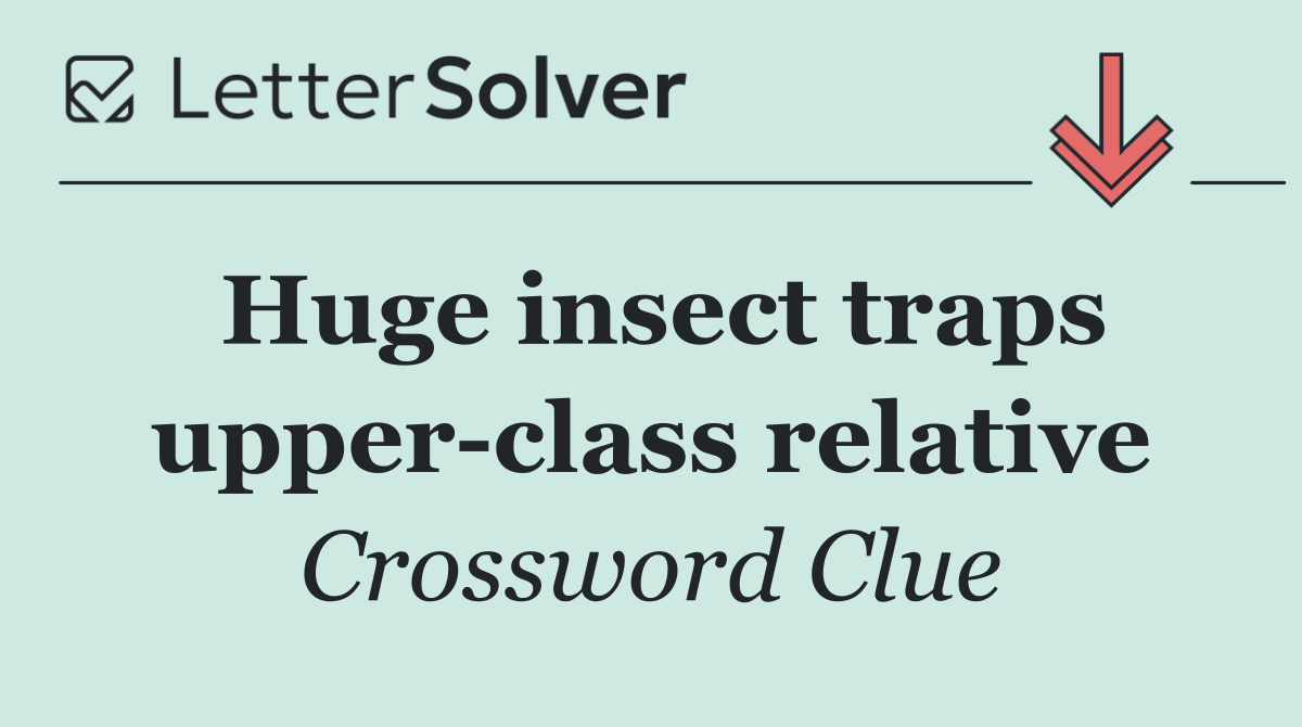 Huge insect traps upper class relative