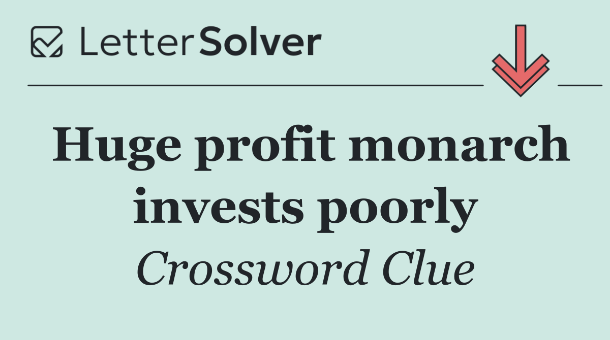 Huge profit monarch invests poorly