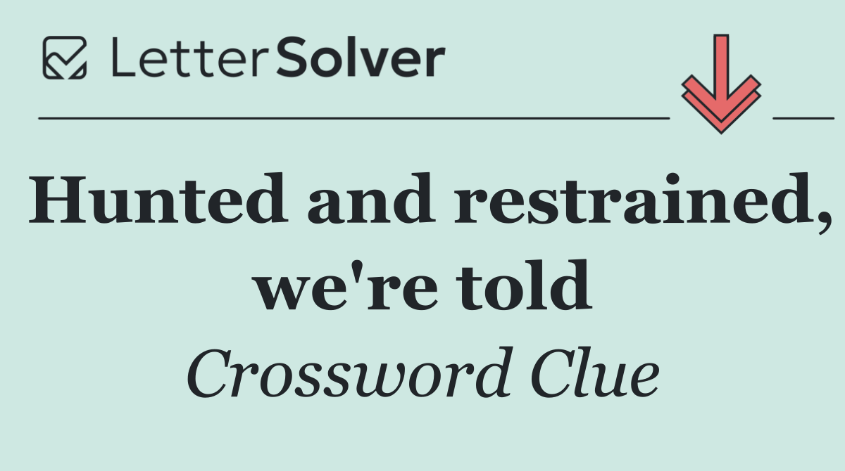 Hunted and restrained, we're told