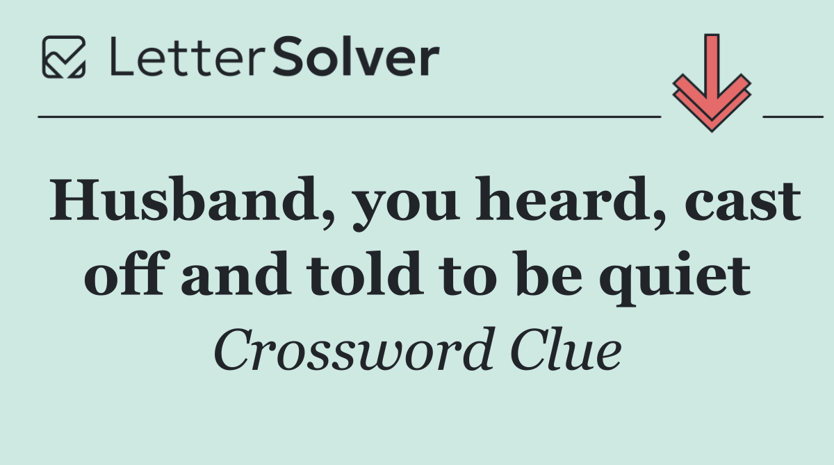 Husband, you heard, cast off and told to be quiet
