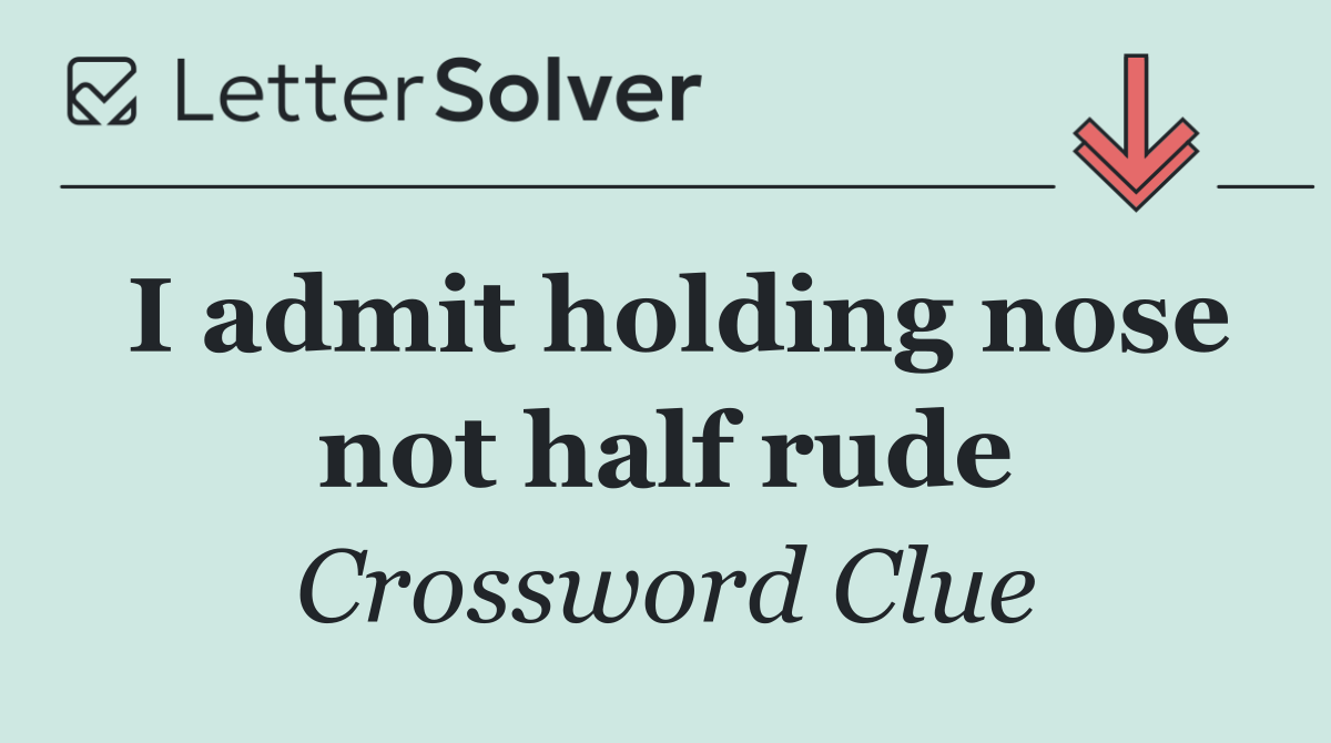 I admit holding nose not half rude