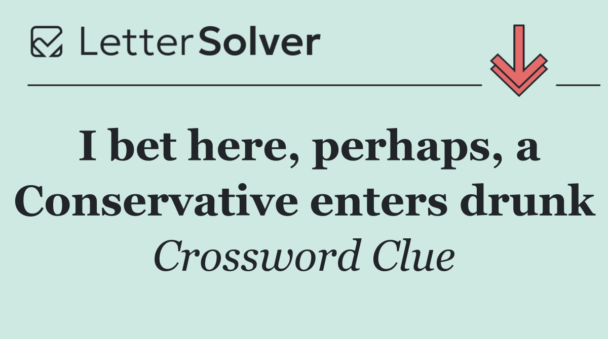 I bet here, perhaps, a Conservative enters drunk