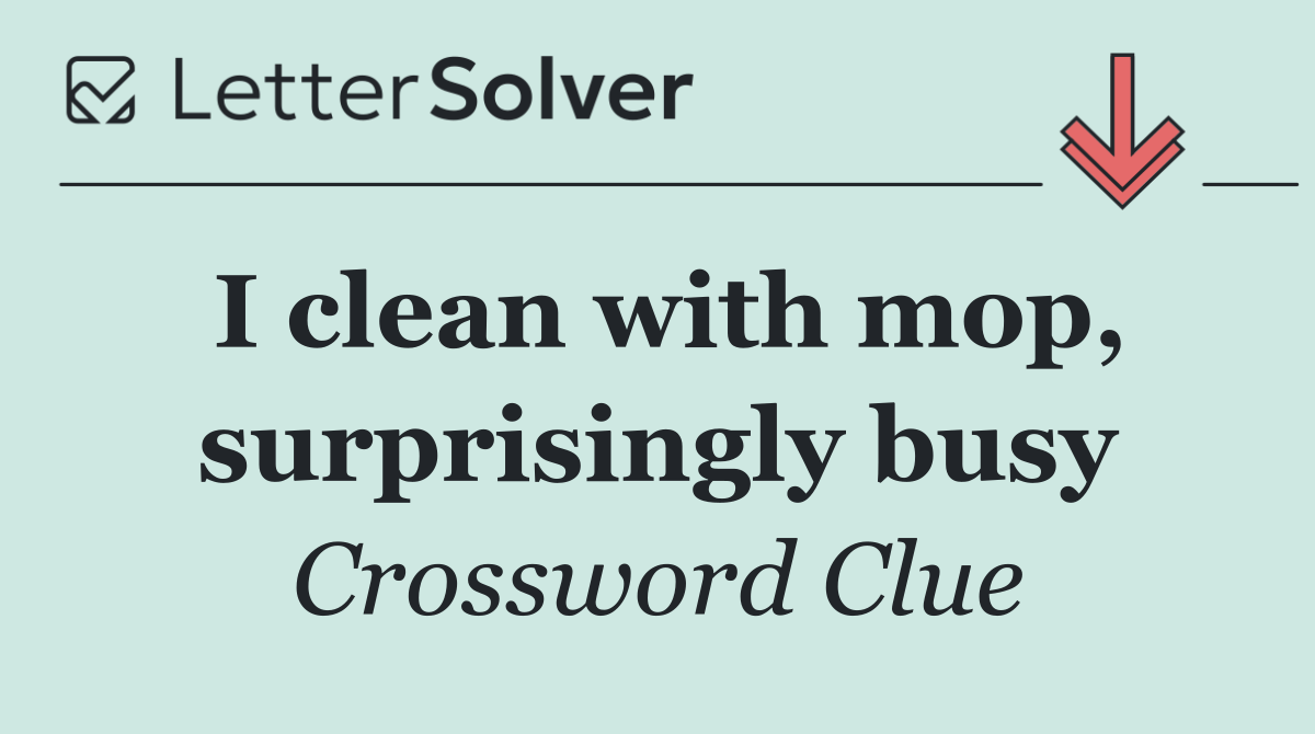 I clean with mop, surprisingly busy