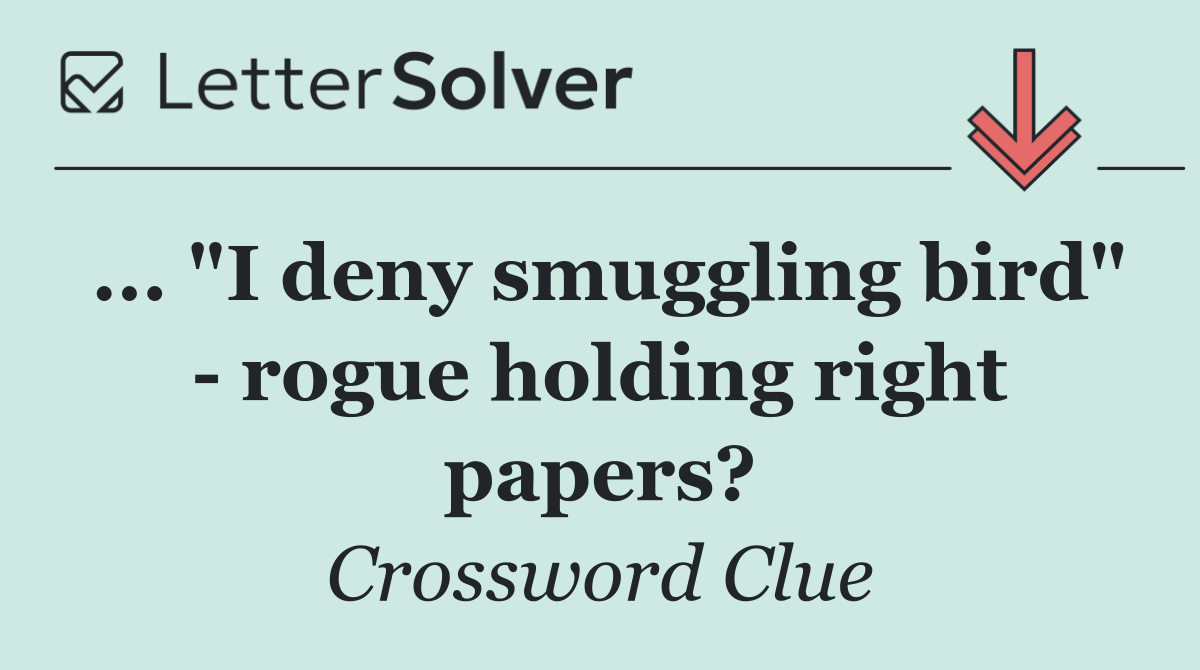 ... "I deny smuggling bird"   rogue holding right papers?