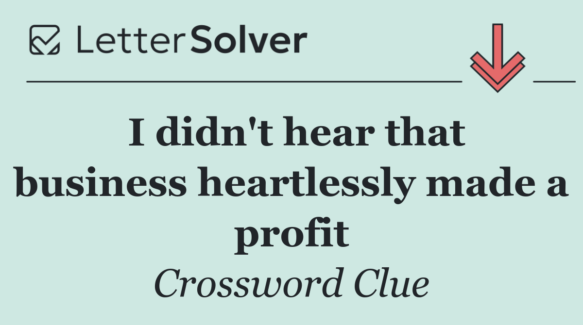 I didn't hear that business heartlessly made a profit