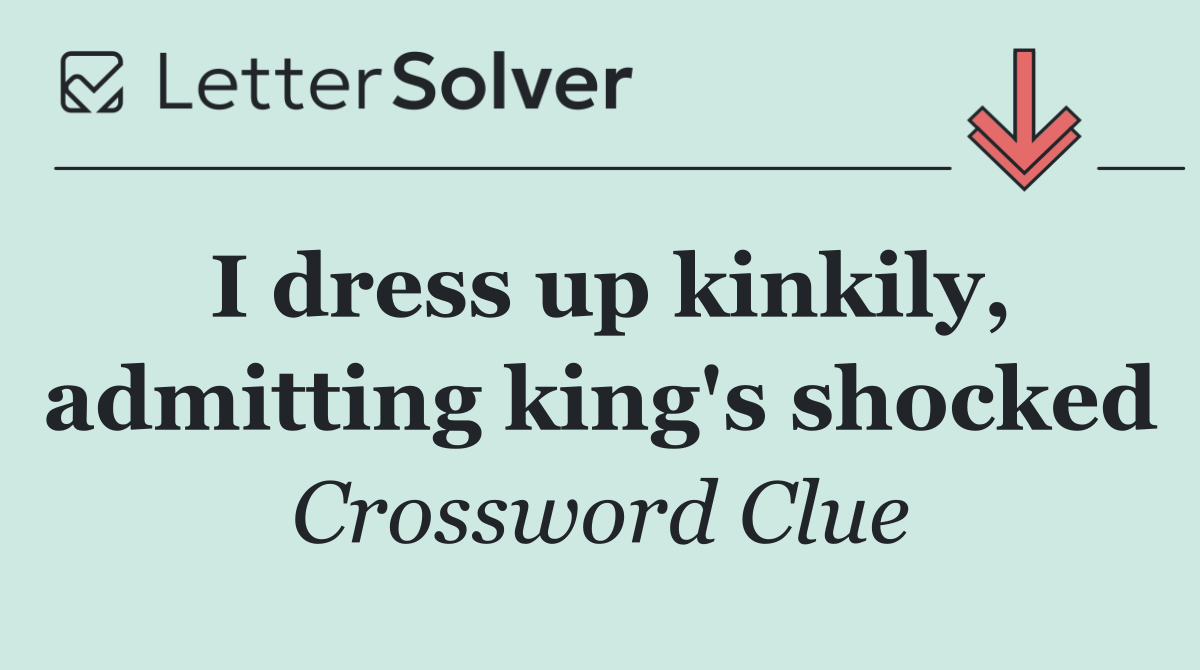 I dress up kinkily, admitting king's shocked
