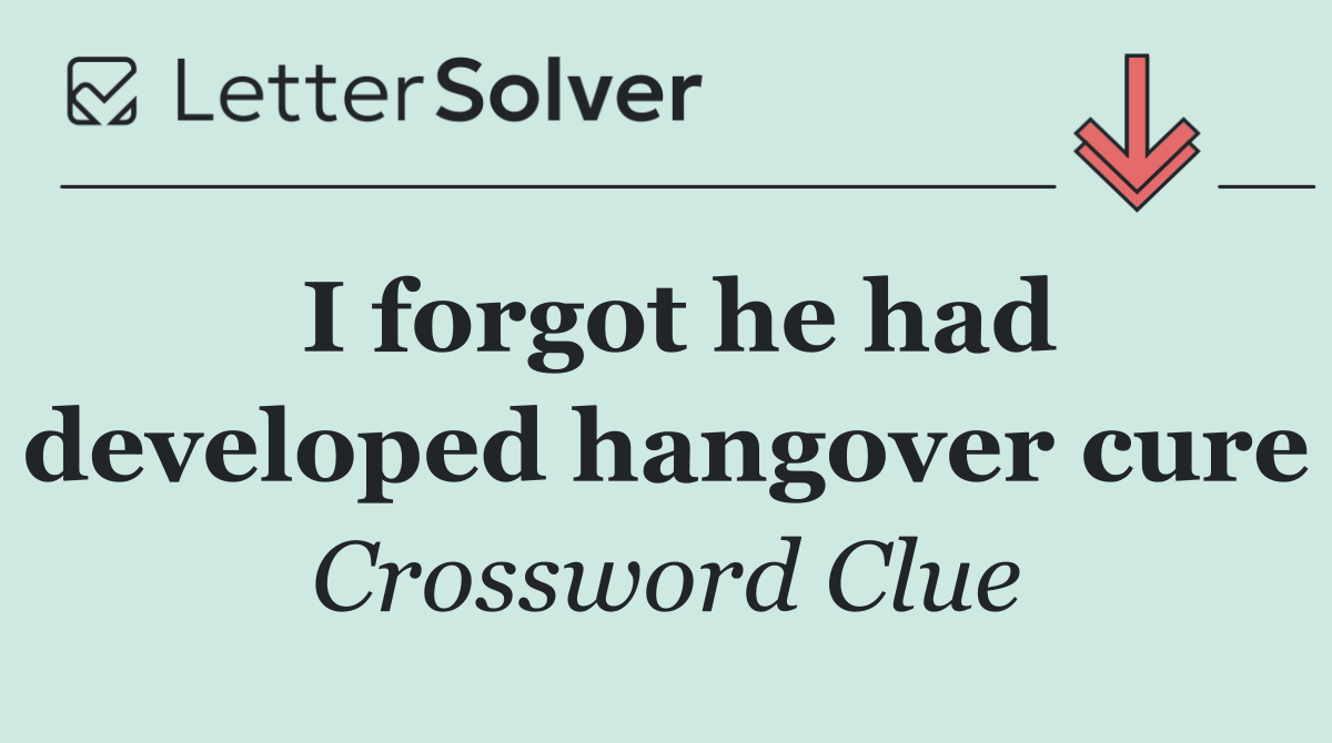 I forgot he had developed hangover cure
