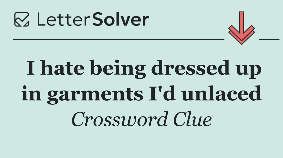 I hate being dressed up in garments I'd unlaced
