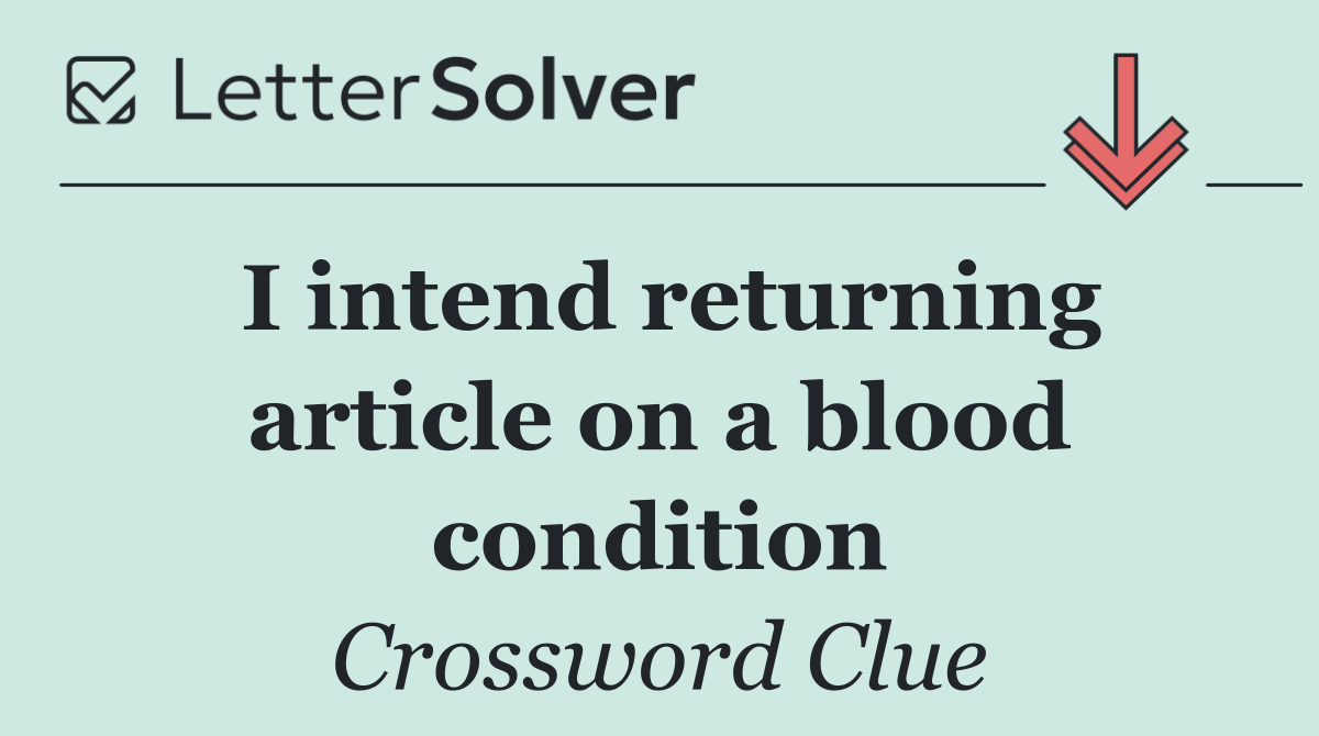 I intend returning article on a blood condition