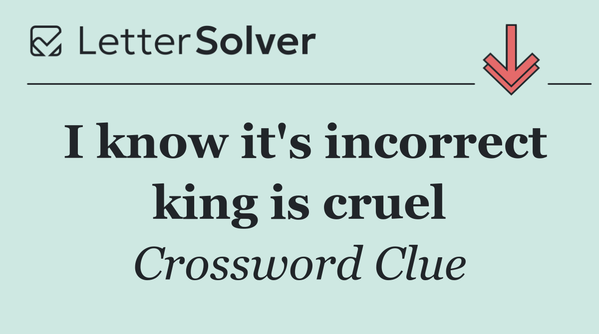 I know it's incorrect king is cruel