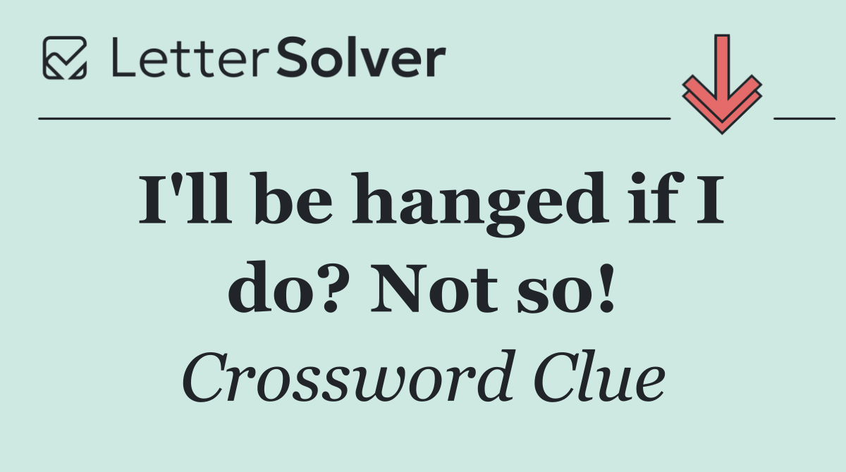 I'll be hanged if I do? Not so!