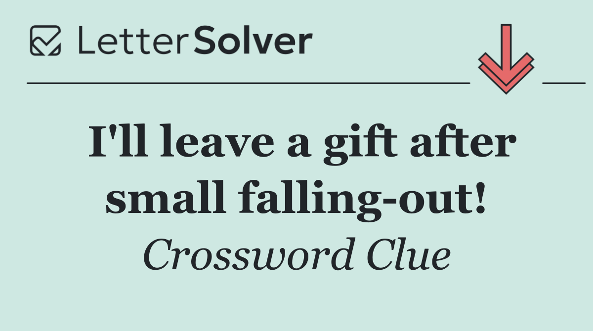 I'll leave a gift after small falling out!