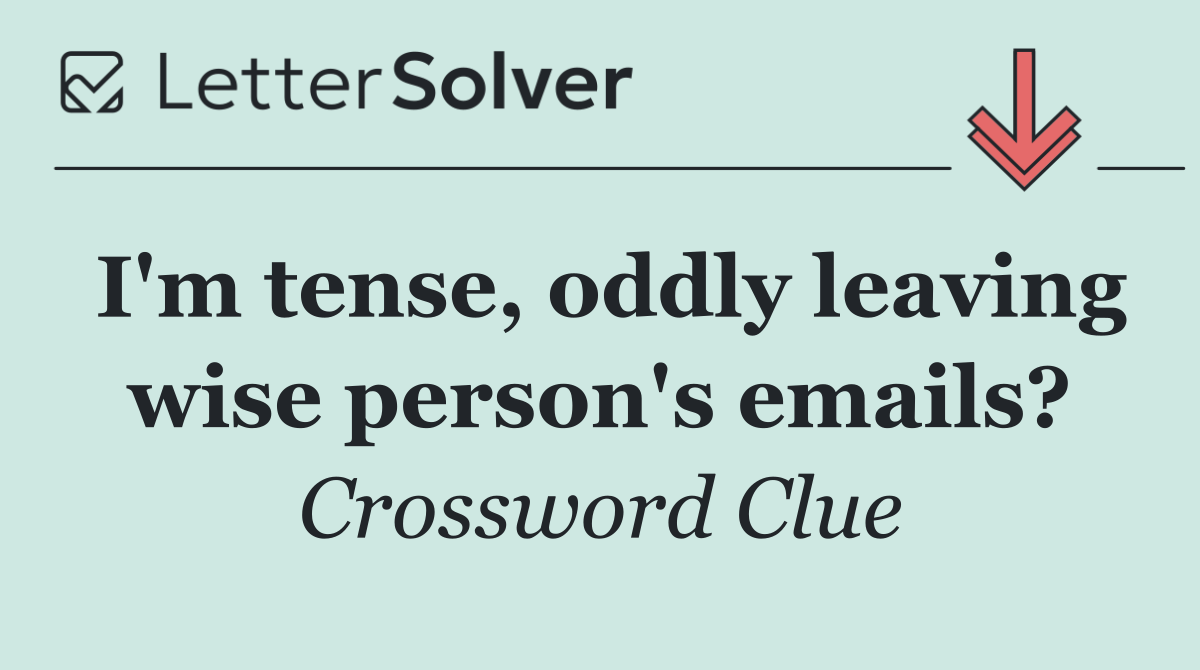 I'm tense, oddly leaving wise person's emails?