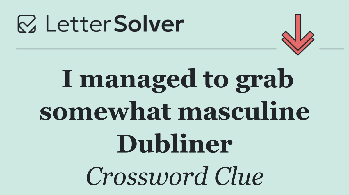 I managed to grab somewhat masculine Dubliner