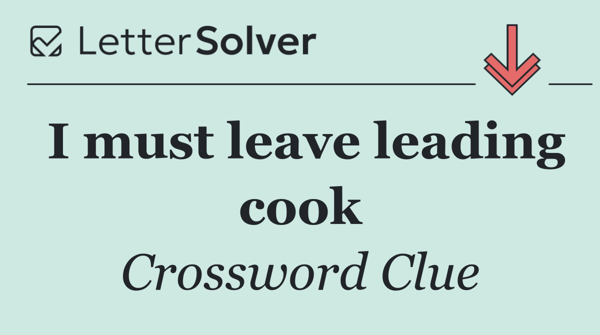 I must leave leading cook