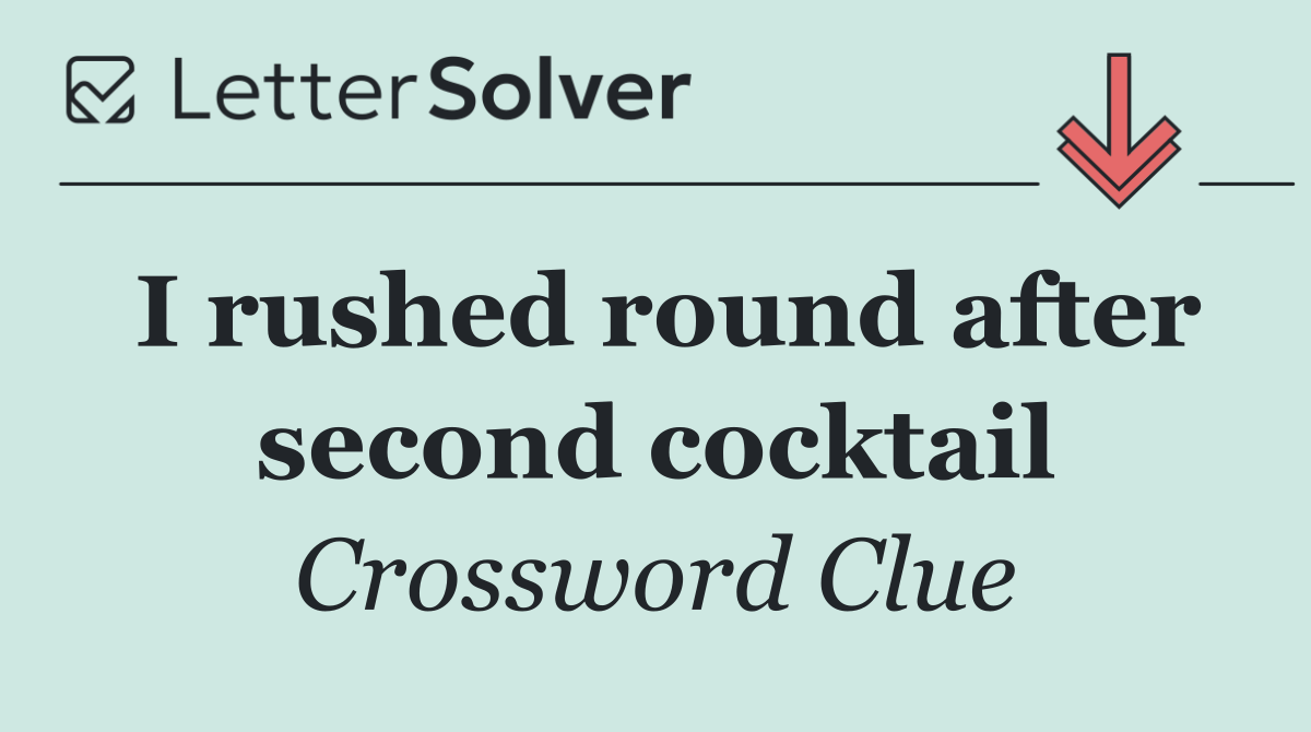 I rushed round after second cocktail